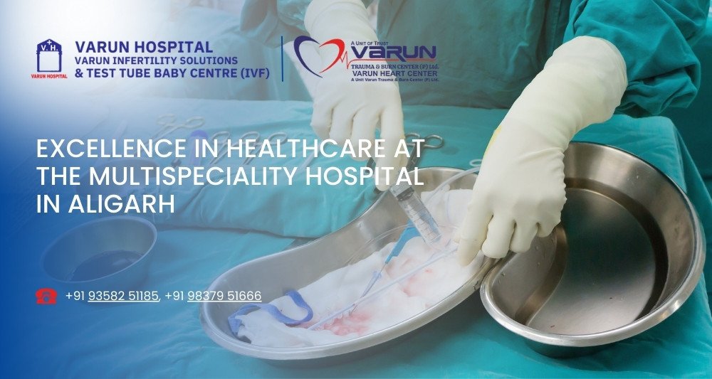 Varun Hospital - Excellence in Healthcare at the Multispeciality Hospital in Aligarh