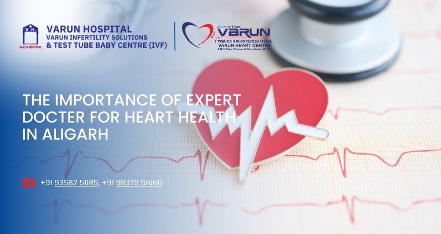 Varun Hospital - The Importance of Expert Docter for Heart Health in Aligarh