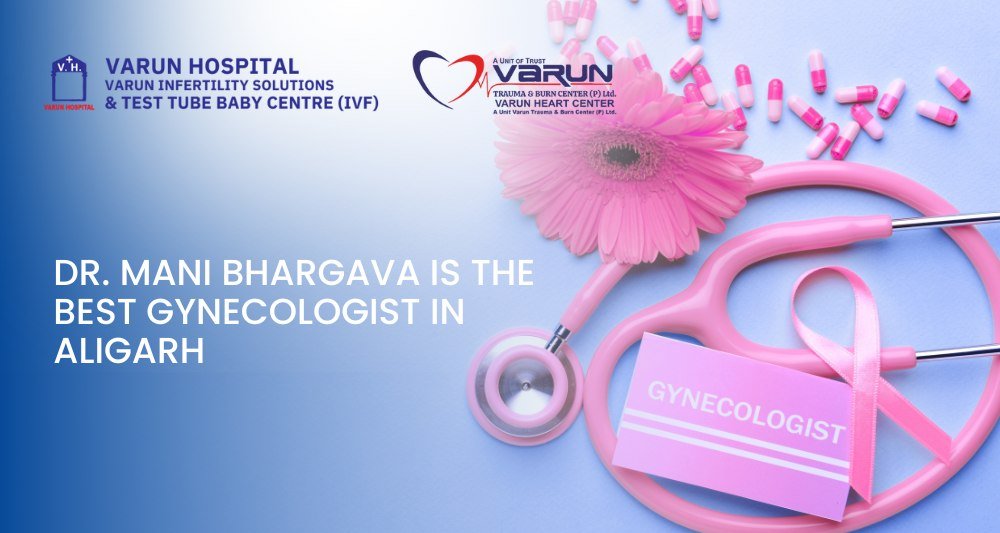Varun Hospital - Dr. Mani Bhargava is the Best Gynecologist in Aligarh