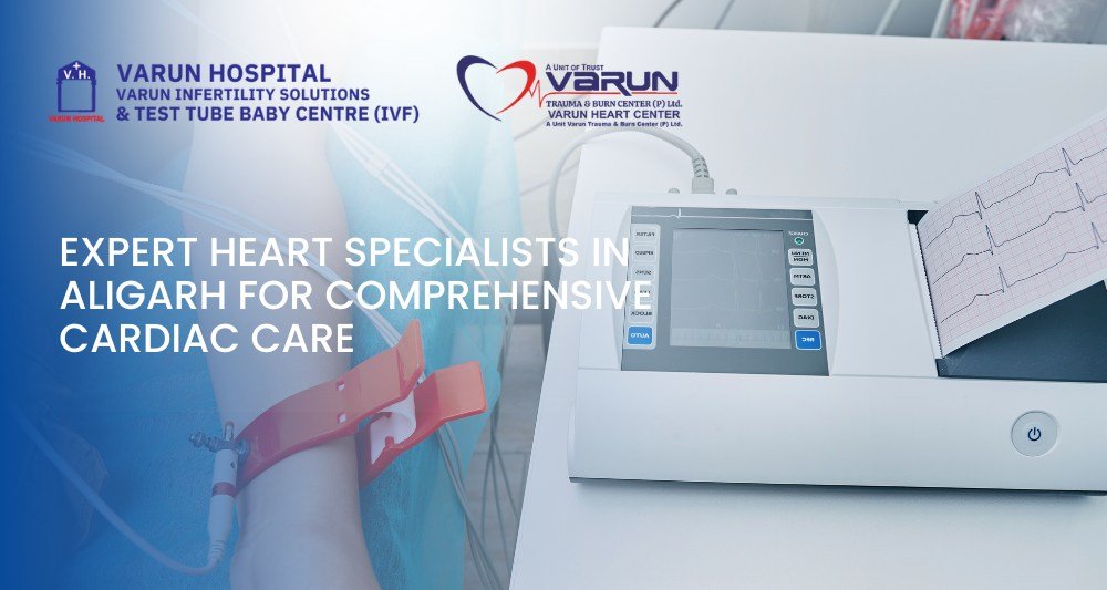 Varun Hospital - Expert Heart Specialists in Aligarh for Comprehensive Cardiac Care