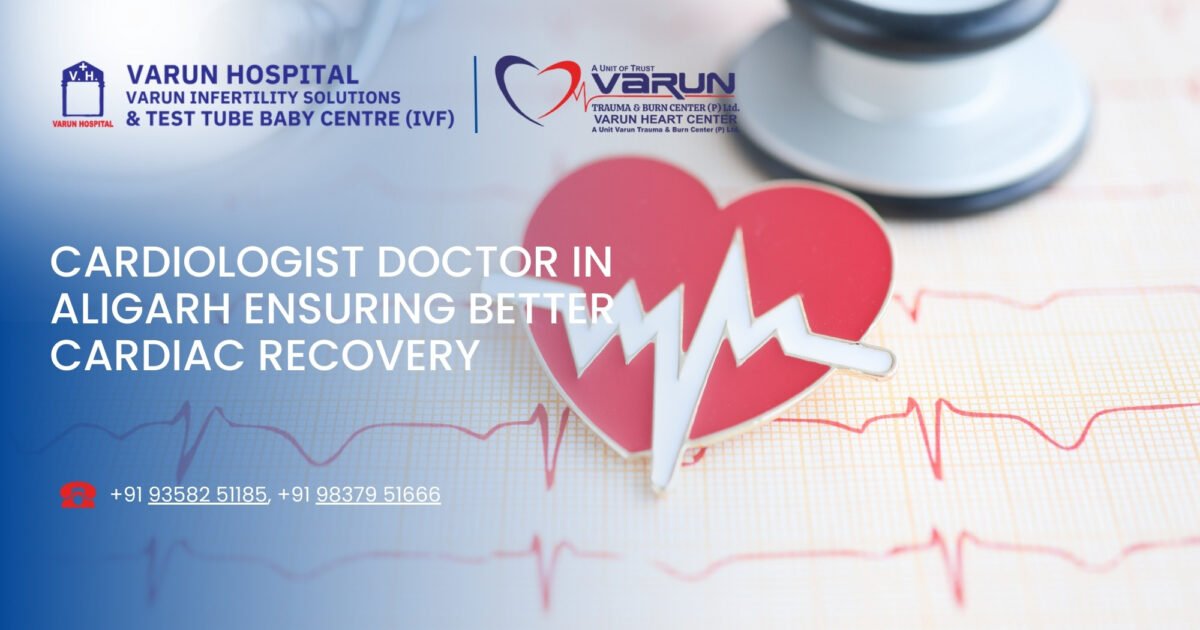 Cardiologist Doctor in Aligarh Ensuring Better Cardiac Recovery