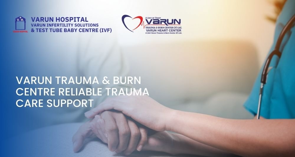 Varun Trauma & Burn Centre: Reliable Trauma Care Support